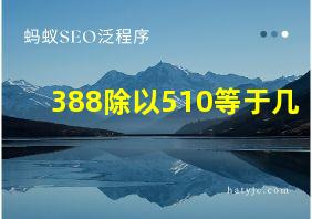 388除以510等于几