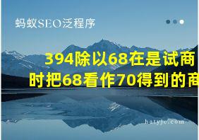 394除以68在是试商时把68看作70得到的商