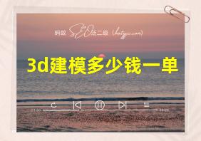 3d建模多少钱一单