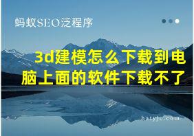 3d建模怎么下载到电脑上面的软件下载不了