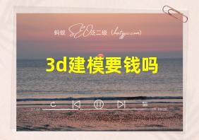 3d建模要钱吗