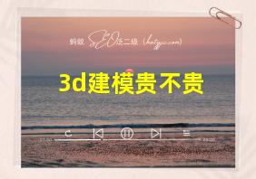 3d建模贵不贵