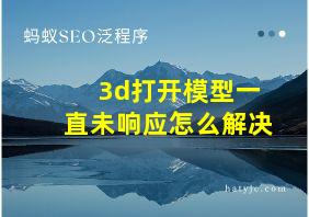 3d打开模型一直未响应怎么解决