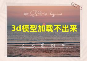 3d模型加载不出来