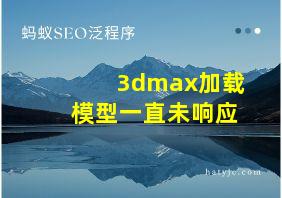 3dmax加载模型一直未响应