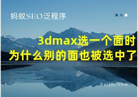 3dmax选一个面时为什么别的面也被选中了