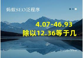 4.07-46.93除以12.36等于几