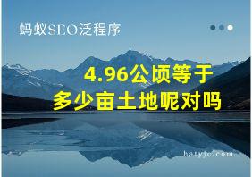 4.96公顷等于多少亩土地呢对吗