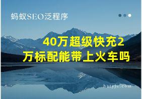 40万超级快充2万标配能带上火车吗