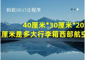 40厘米*30厘米*20厘米是多大行李箱西部航空