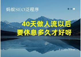 40天做人流以后要休息多久才好呀