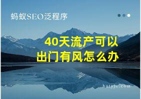 40天流产可以出门有风怎么办