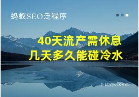 40天流产需休息几天多久能碰冷水