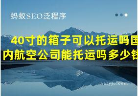 40寸的箱子可以托运吗国内航空公司能托运吗多少钱