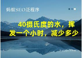 40摄氏度的水，挥发一个小时，减少多少