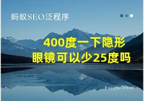 400度一下隐形眼镜可以少25度吗