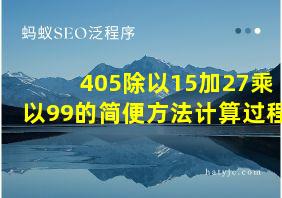 405除以15加27乘以99的简便方法计算过程