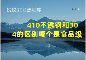 410不锈钢和304的区别哪个是食品级