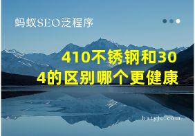 410不锈钢和304的区别哪个更健康