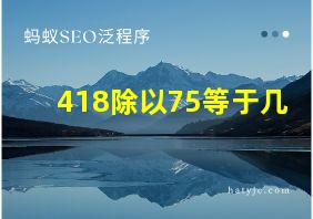 418除以75等于几