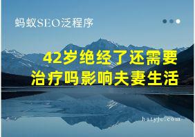 42岁绝经了还需要治疗吗影响夫妻生活