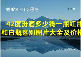 42度汾酒多少钱一瓶红瓶和白瓶区别图片大全及价格