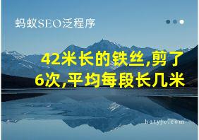 42米长的铁丝,剪了6次,平均每段长几米