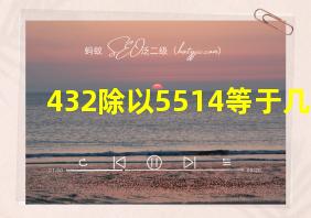 432除以5514等于几