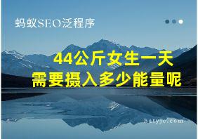 44公斤女生一天需要摄入多少能量呢