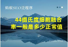 44摄氏度细胞融合率一般是多少正常值