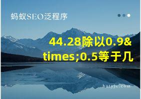 44.28除以0.9×0.5等于几