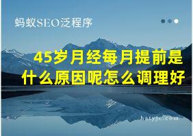 45岁月经每月提前是什么原因呢怎么调理好