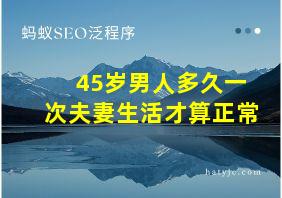 45岁男人多久一次夫妻生活才算正常