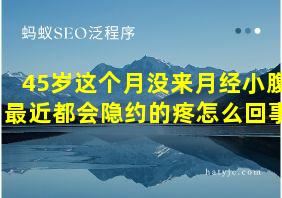 45岁这个月没来月经小腹最近都会隐约的疼怎么回事