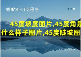 45度坡度图片,45度角是什么样子图片,45度陡坡图片