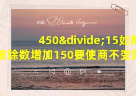 450÷15如果被除数增加150要使商不变除数应该增加多少