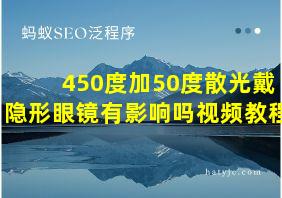 450度加50度散光戴隐形眼镜有影响吗视频教程