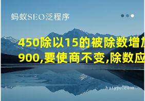 450除以15的被除数增加900,要使商不变,除数应