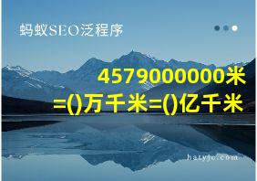 4579000000米=()万千米=()亿千米