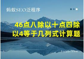 46点八除以十点四除以4等于几列式计算题