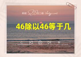 46除以46等于几