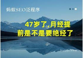 47岁了,月经提前是不是要绝经了