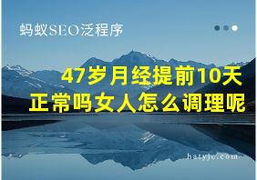 47岁月经提前10天正常吗女人怎么调理呢