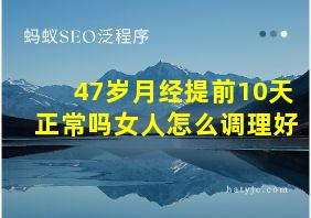 47岁月经提前10天正常吗女人怎么调理好