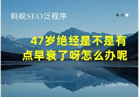 47岁绝经是不是有点早衰了呀怎么办呢