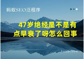 47岁绝经是不是有点早衰了呀怎么回事