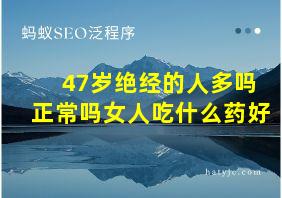 47岁绝经的人多吗正常吗女人吃什么药好