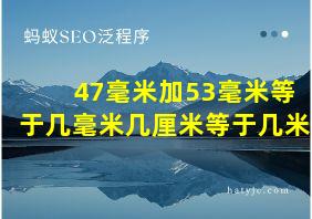 47毫米加53毫米等于几毫米几厘米等于几米