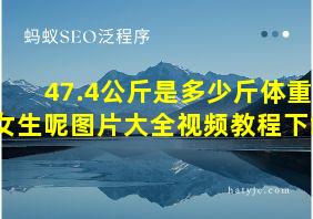 47.4公斤是多少斤体重女生呢图片大全视频教程下载