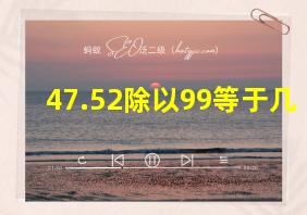 47.52除以99等于几